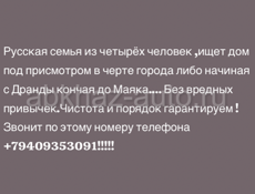 Русская семья из четырёх человек ,ищет дом под присмотром в черте города либо начиная с Дранды кончая до Маяка.... Без вредных привычек.Чистота и порядок гарантируем !Звонит по этому номеру телефона +79409353091