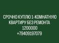 СРОЧНО КУПЛЮ 1-КОМНАТНУЮ КВАРТИРУ БЕЗ РЕМОНТА 