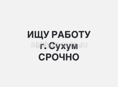 Ищу работу , рассмотрю все варианты только Сухум! 