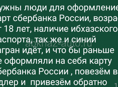 Нужны люди для оформление карт сбербанка России, возраст от 18 лет, наличие ибхазского паспорта, так же и синий загран идёт, и что бы раньше не оформляли на себя карту сбербанка России , повезём в Адлер и  привезём обратно