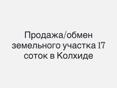 Обмен/продажа участка в Колхиде 17 соток