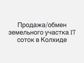Обмен/продажа участка в Колхиде 17 соток