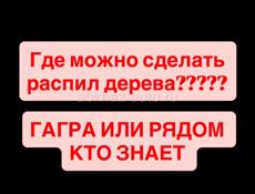 Может кто-то знает где можно сделать распил ДЕРЕВА ГАГРА ИЛИ РЯДОМ 