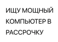 ИЩУ ПК В РАССРОЧКУ 