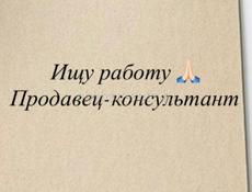 ИЩУ РАБОТУ ПРОДАВЕЦ КОНСУЛЬТАНТ 