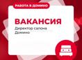 ВАКАНСИЯ: Директор магазина.  Компания "Домино" приглашает в команду!  График: 3/1 или 5/2 (сезонный) с 9:00 до 18:00 . Доход по результатам собеседования: оклад