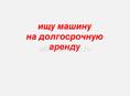 ИЩУ МАШИНУ НА ДОЛГОСРОЧНУЮ АРЕНДУ
