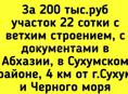 200 тыс.руб участок 22 сотки с ветхим строением, с документами в Абхазии, в Сухумском р-не.   Без посредников.