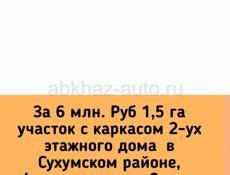 6 млн. Руб 1,5 га участок с каркасом 2-ух этажного дома  в Сухумском районе, 4 км от центра г.Сухум