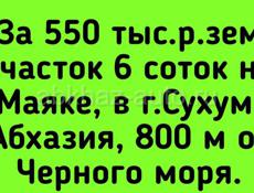 550 тыс.р.зем участок 6 соток на Маяке, в г.Сухум, Абхазия, 800 м от Черного моря