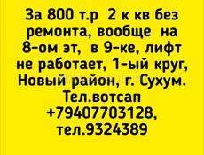 800 т.р  2 к кв без ремонта, вообще  на 8-ом эт,  в 9-ке, лифт не работает, 1-ый круг, Новый район, г. Сухум. 