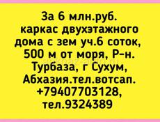 6 млн.руб. каркас двухэтажного дома с зем уч.6 соток,  500 м от моря, Р-н.Турбаза, г Сухум,